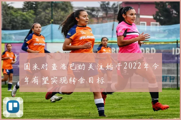 国米对查洛巴的关注始于2022年今年有望实现转会目标