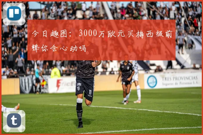 今日趣图：3000万欧元买梅西级前锋你会心动吗