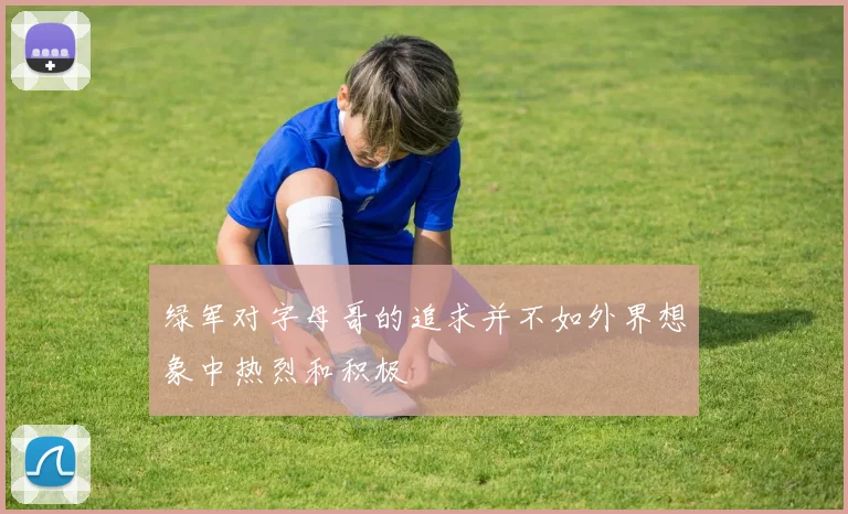 绿军对字母哥的追求并不如外界想象中热烈和积极
