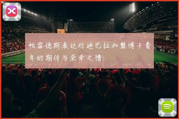 帕雷德斯表达对迪巴拉加盟博卡青年的期待与荣幸之情