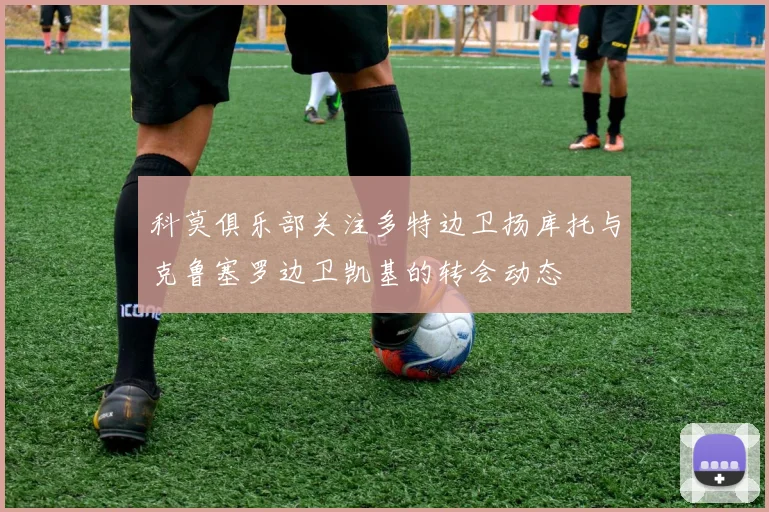 科莫俱乐部关注多特边卫扬库托与克鲁塞罗边卫凯基的转会动态