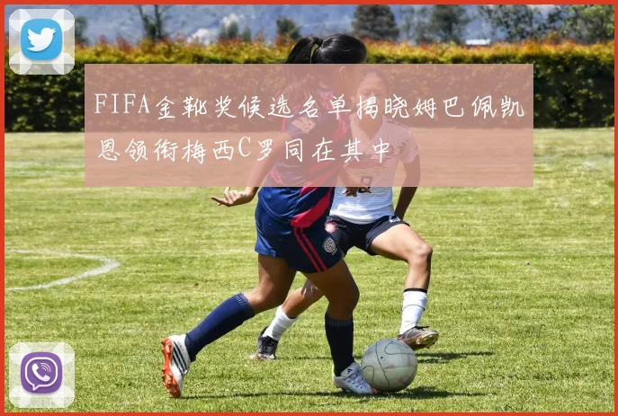 FIFA金靴奖候选名单揭晓姆巴佩凯恩领衔梅西C罗同在其中